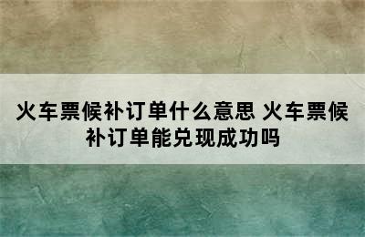 火车票候补订单什么意思 火车票候补订单能兑现成功吗